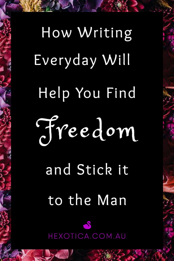 How Writing Everyday Will Help You Find Freedom and Stick it to The Man by Hexotica